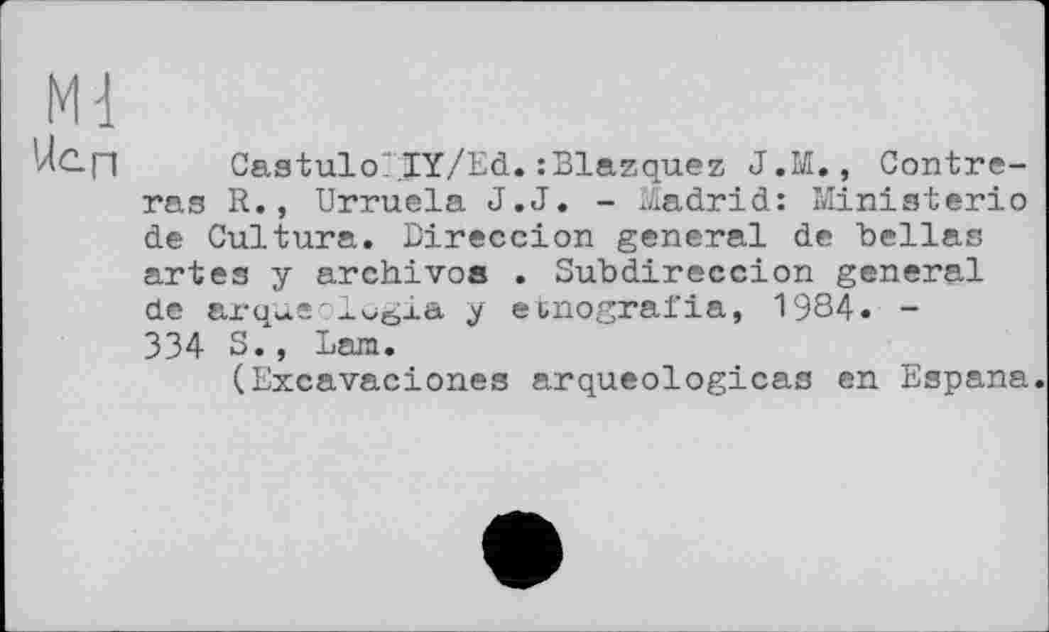 ﻿CastuloIY/Ed.zBlazquez J.M., Contreras R., Urruela J.J. - Madrid: Ministerio de Culture. Bireccion general de Bellas artes y archivoa . Subdireccion general de arqueolvgia y etnografia, 1984. -334 S., Lam.
(Excavaciones arqueologicas en Espana.